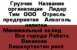 Грузчик › Название организации ­ Лидер Тим, ООО › Отрасль предприятия ­ Алкоголь, напитки › Минимальный оклад ­ 18 000 - Все города Работа » Вакансии   . Башкортостан респ.,Сибай г.